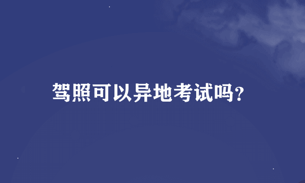 驾照可以异地考试吗？