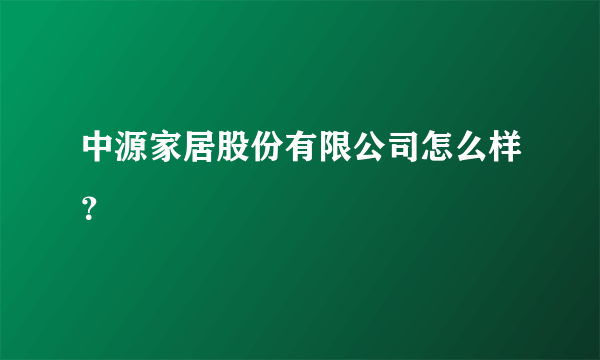 中源家居股份有限公司怎么样？