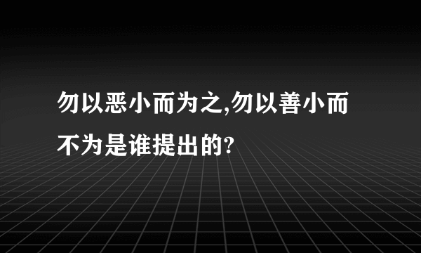 勿以恶小而为之,勿以善小而不为是谁提出的?