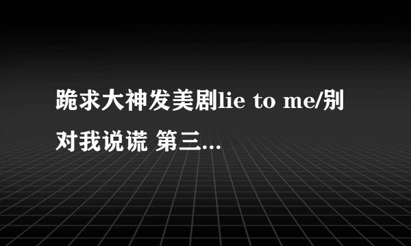 跪求大神发美剧lie to me/别对我说谎 第三季百度云！