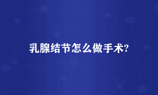乳腺结节怎么做手术?