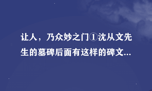 让人，乃众妙之门①沈从文先生的墓碑后面有这样的碑文：“不折不从，星斗其文，亦慈亦让，赤子其人。”每