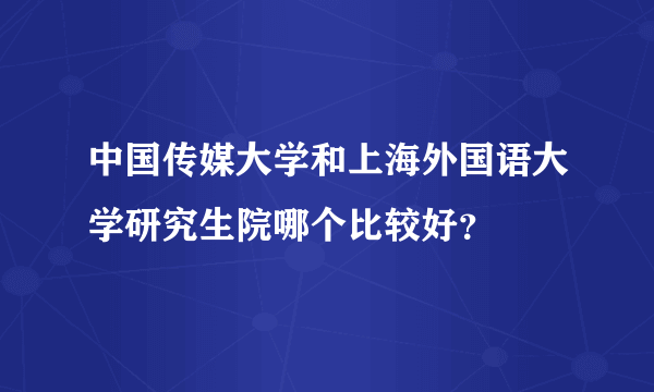中国传媒大学和上海外国语大学研究生院哪个比较好？