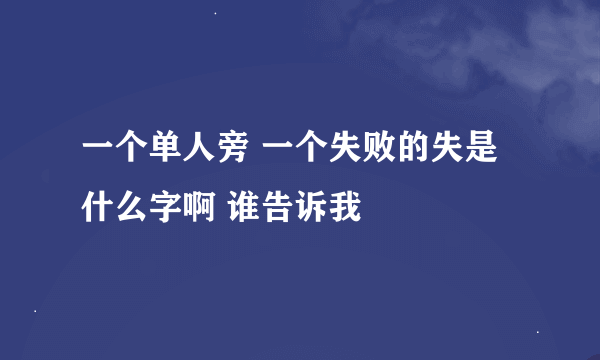一个单人旁 一个失败的失是什么字啊 谁告诉我
