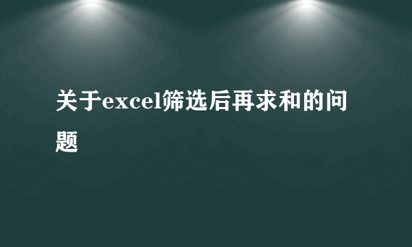 关于excel筛选后再求和的问题
