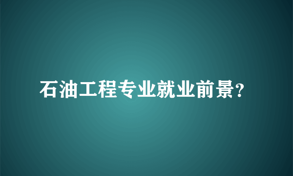 石油工程专业就业前景？
