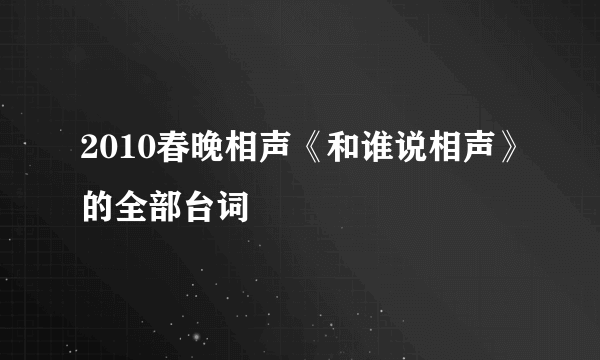 2010春晚相声《和谁说相声》的全部台词