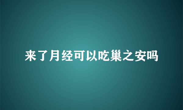 来了月经可以吃巢之安吗