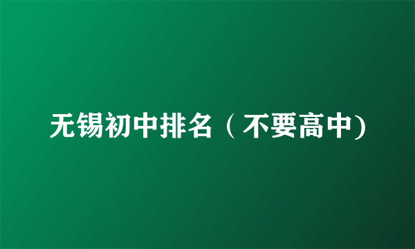 无锡初中排名（不要高中)