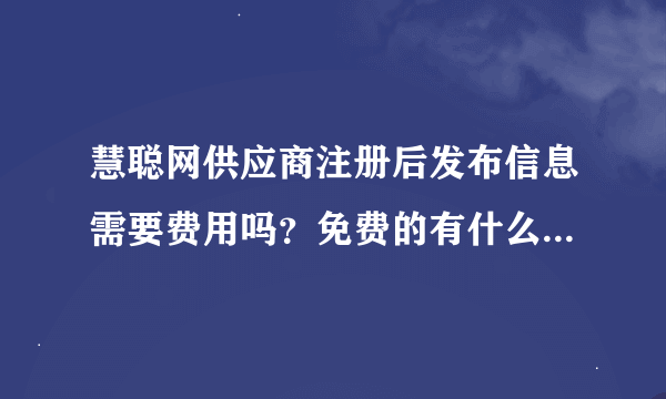 慧聪网供应商注册后发布信息需要费用吗？免费的有什么使用优势？