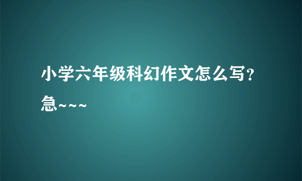 小学六年级科幻作文怎么写？急~~~