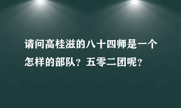 请问高桂滋的八十四师是一个怎样的部队？五零二团呢？