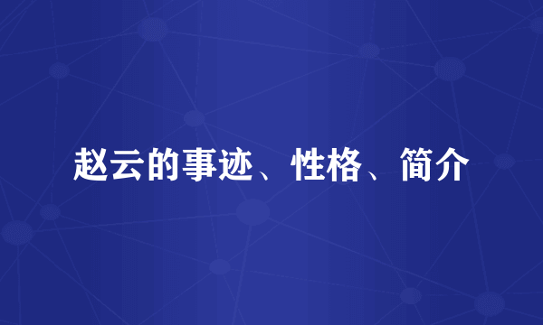 赵云的事迹、性格、简介