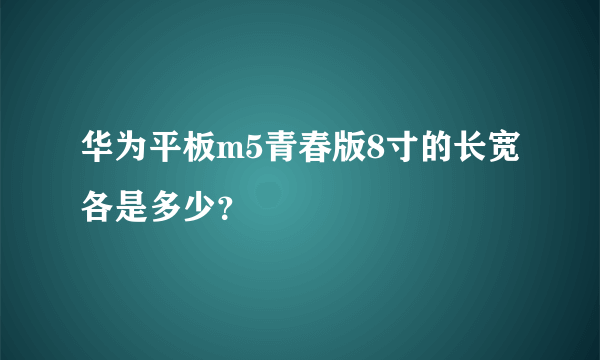 华为平板m5青春版8寸的长宽各是多少？