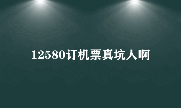 12580订机票真坑人啊
