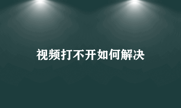 视频打不开如何解决