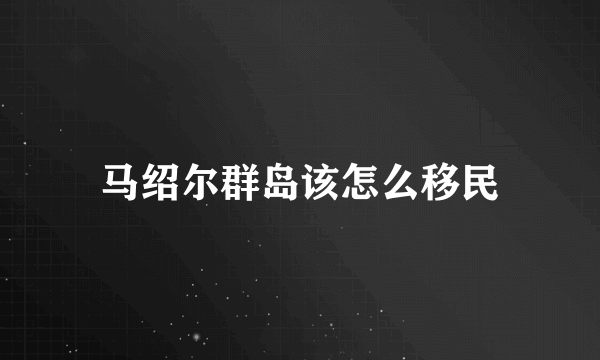 马绍尔群岛该怎么移民