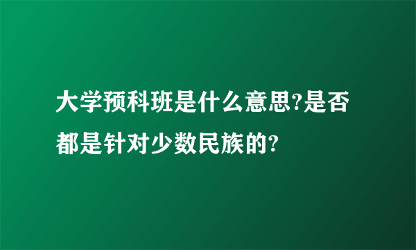 大学预科班是什么意思?是否都是针对少数民族的?