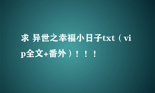 求 异世之幸福小日子txt（vip全文+番外）！！！