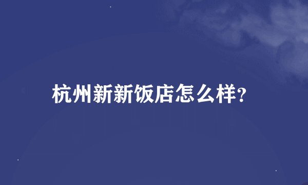 杭州新新饭店怎么样？