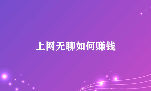 上网无聊如何赚钱