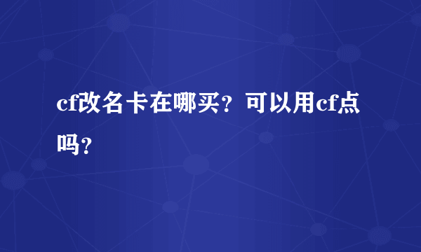 cf改名卡在哪买？可以用cf点吗？