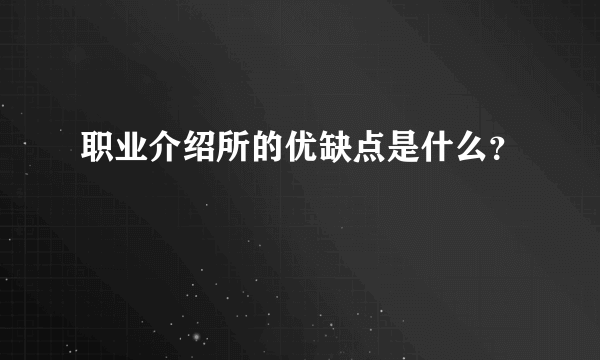 职业介绍所的优缺点是什么？