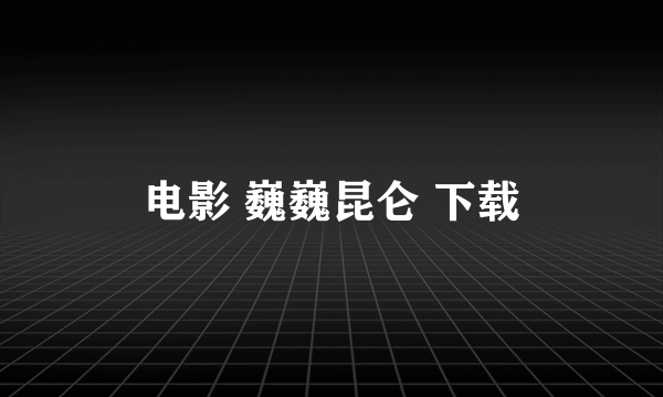 电影 巍巍昆仑 下载