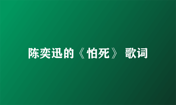 陈奕迅的《怕死》 歌词