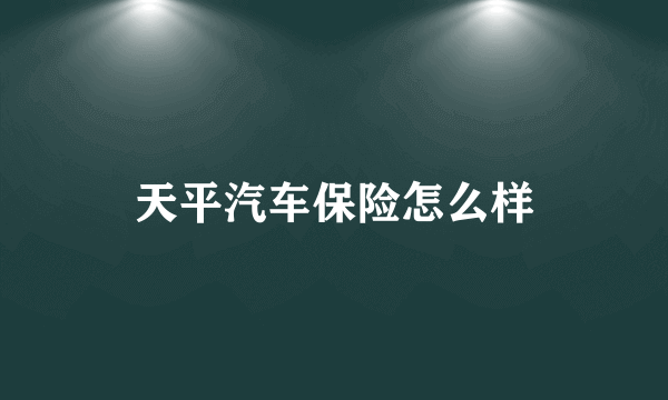 天平汽车保险怎么样