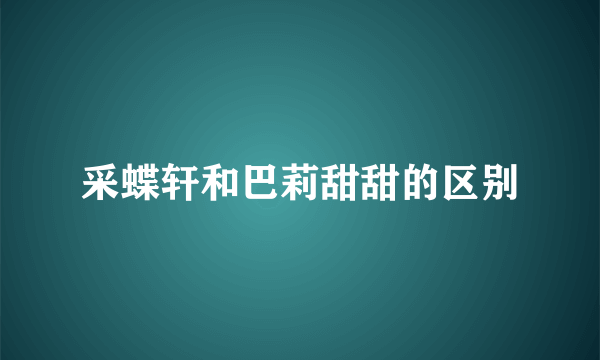 采蝶轩和巴莉甜甜的区别