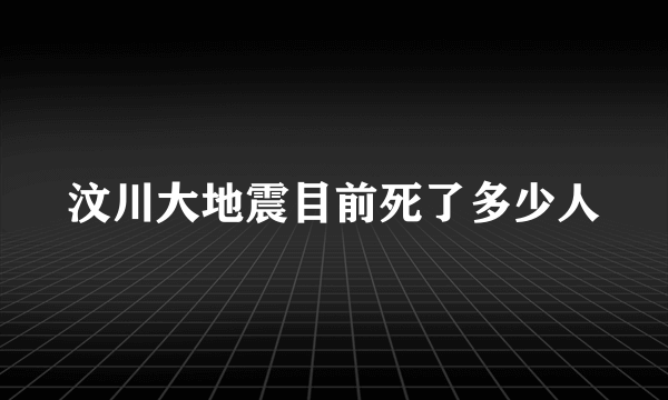 汶川大地震目前死了多少人