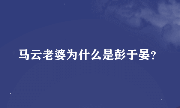 马云老婆为什么是彭于晏？