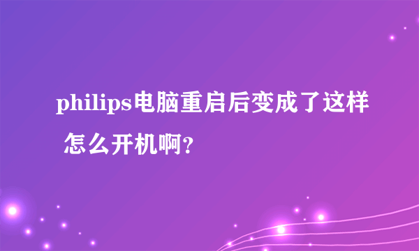 philips电脑重启后变成了这样 怎么开机啊？