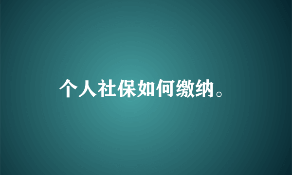 个人社保如何缴纳。