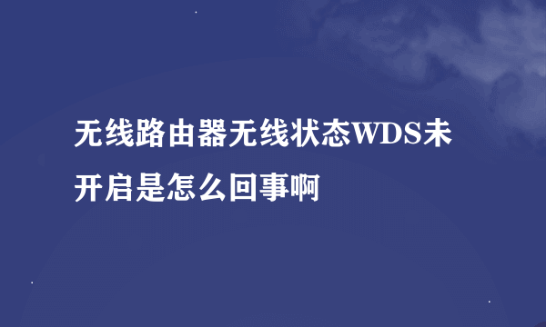 无线路由器无线状态WDS未开启是怎么回事啊