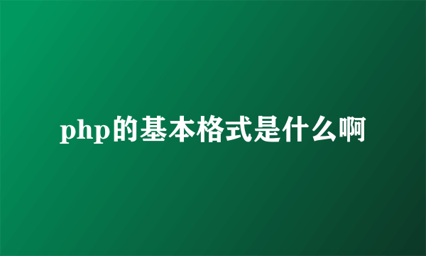 php的基本格式是什么啊