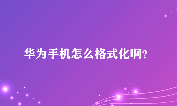 华为手机怎么格式化啊？
