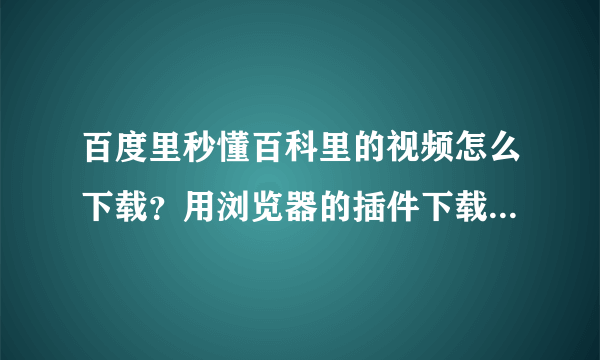 百度里秒懂百科里的视频怎么下载？用浏览器的插件下载把6分钟的视频