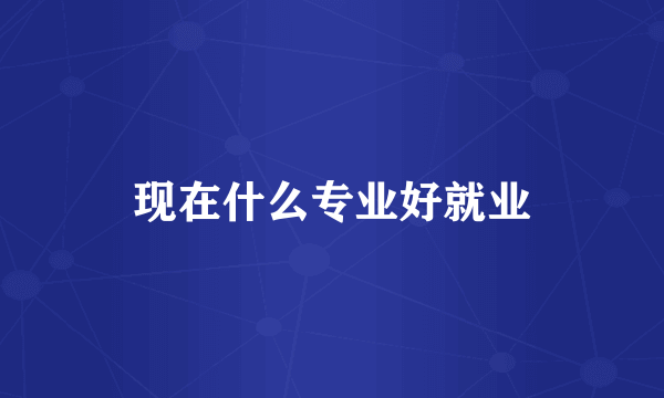 现在什么专业好就业