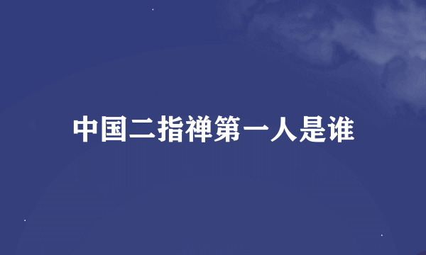 中国二指禅第一人是谁