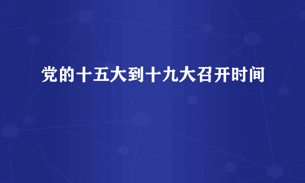 党的十五大到十九大召开时间