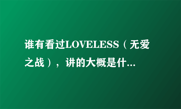 谁有看过LOVELESS（无爱之战），讲的大概是什么，我用一晚上一集接一集的看完了，好像不太懂啊？