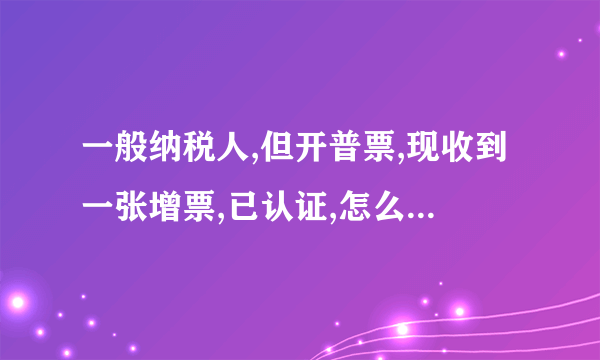 一般纳税人,但开普票,现收到一张增票,已认证,怎么做账,可抵扣吗?