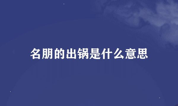 名朋的出锅是什么意思
