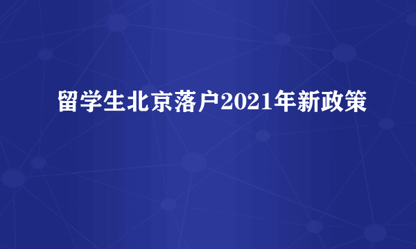 留学生北京落户2021年新政策