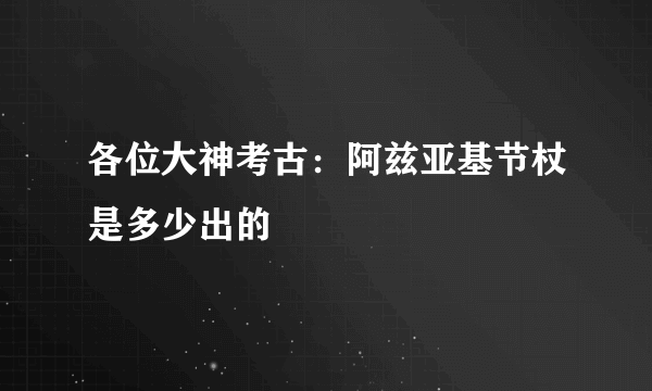 各位大神考古：阿兹亚基节杖是多少出的