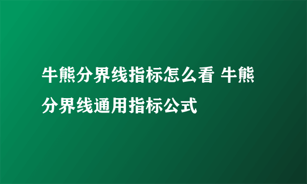 牛熊分界线指标怎么看 牛熊分界线通用指标公式