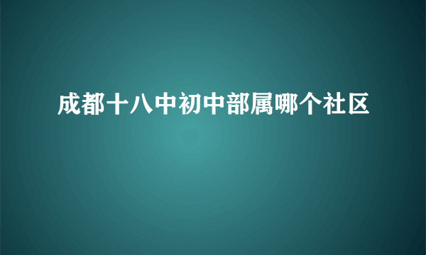 成都十八中初中部属哪个社区