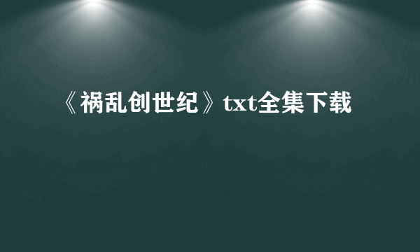 《祸乱创世纪》txt全集下载